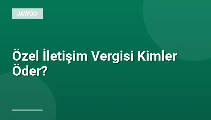 Özel İletişim Vergisi Kimler Öder?