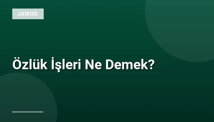Özlük İşleri Ne Demek?