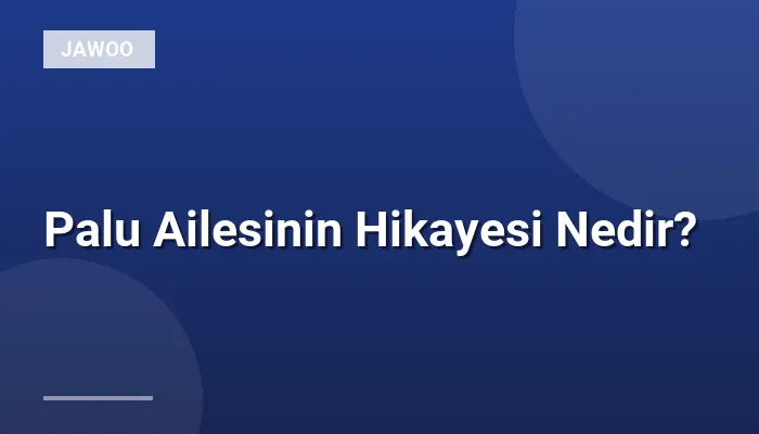 Palu Ailesinin Hikayesi Nedir?