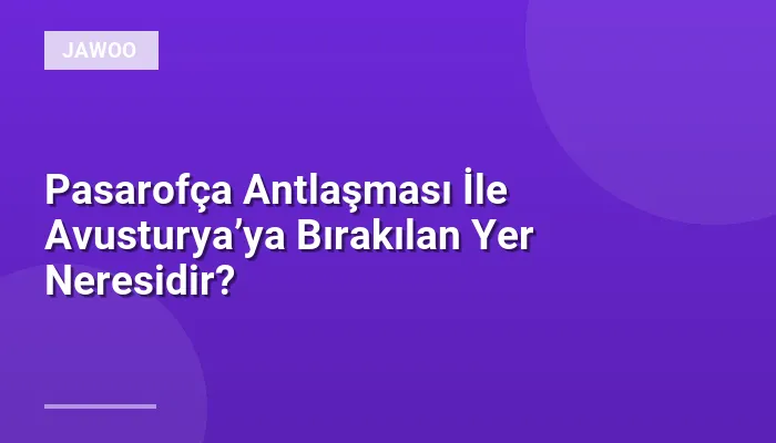 Pasarofça Antlaşması İle Avusturya’ya Bırakılan Yer Neresidir?