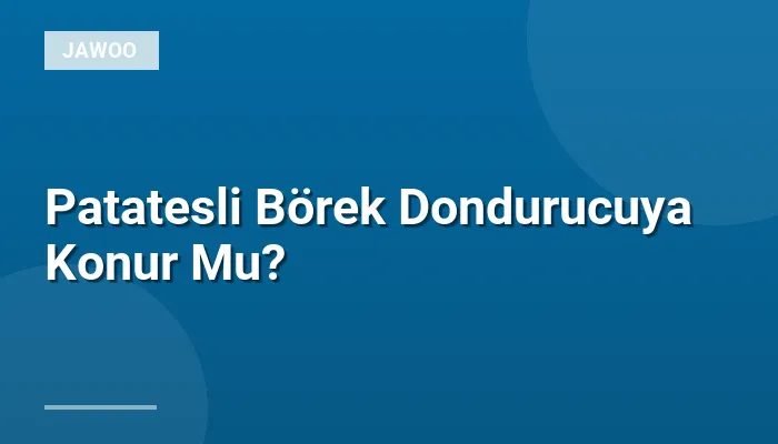 Patatesli Börek Dondurucuya Konur Mu?
