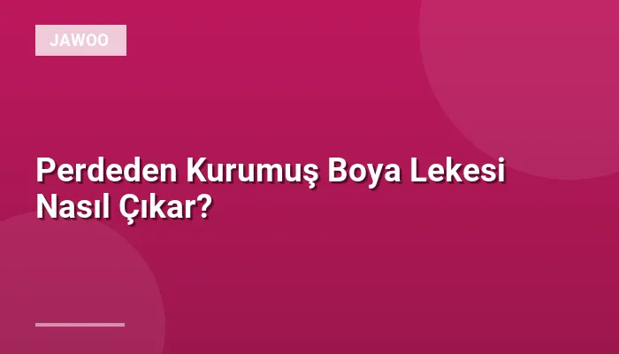 Perdeden Kurumuş Boya Lekesi Nasıl Çıkar?