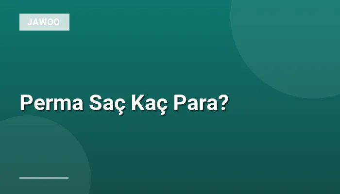 Perma Saç Kaç Para?