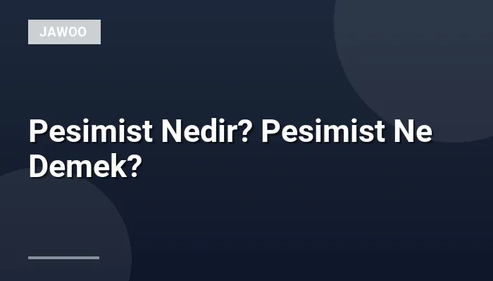 Pesimist Nedir? Pesimist Ne Demek?