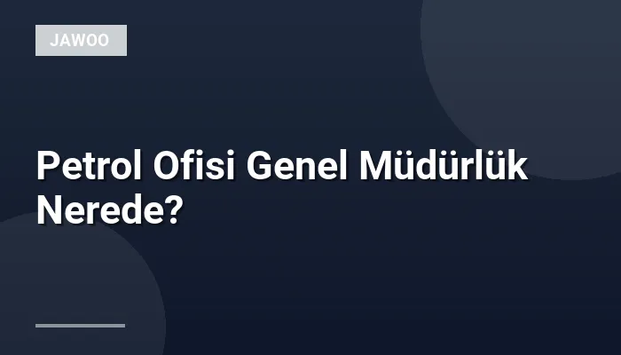 Petrol Ofisi Genel Müdürlük Nerede?