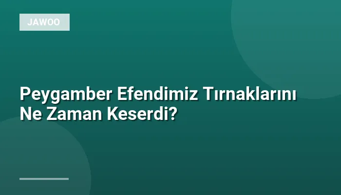 Peygamber Efendimiz Tırnaklarını Ne Zaman Keserdi?