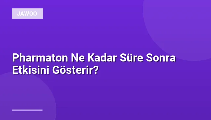 Pharmaton Ne Kadar Süre Sonra Etkisini Gösterir?