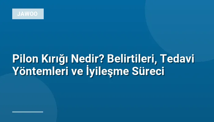 Pilon Kırığı Nedir? Belirtileri, Tedavi Yöntemleri ve İyileşme Süreci