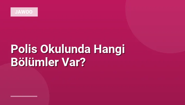 Polis Okulunda Hangi Bölümler Var?