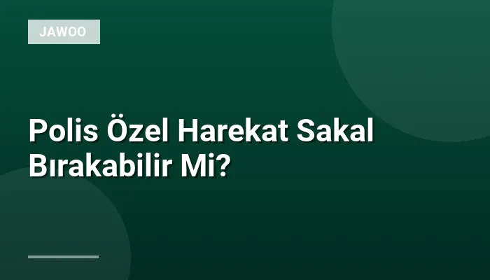 Polis Özel Harekat Sakal Bırakabilir Mi?
