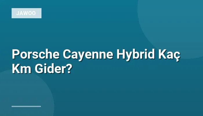 Porsche Cayenne Hybrid Kaç Km Gider?