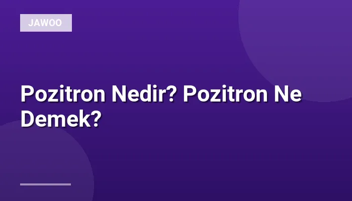 Pozitron Nedir? Pozitron Ne Demek?