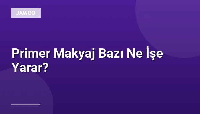 Primer Makyaj Bazı Ne İşe Yarar?