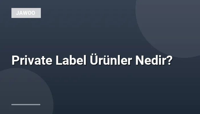Private Label Ürünler Nedir?