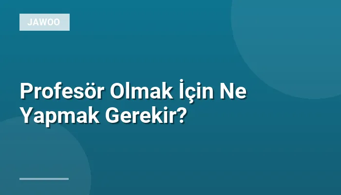 Profesör Olmak İçin Ne Yapmak Gerekir?