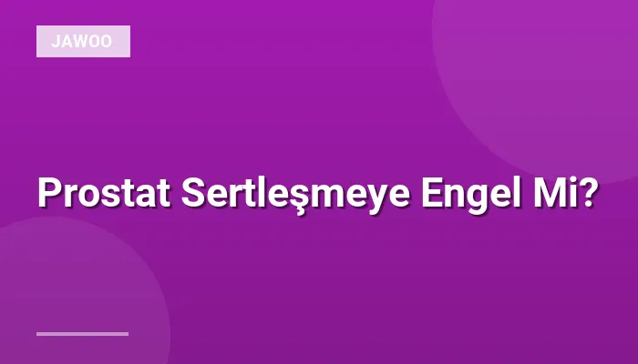 Prostat Sertleşmeye Engel Mi?