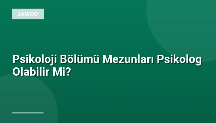 Psikoloji Bölümü Mezunları Psikolog Olabilir Mi?