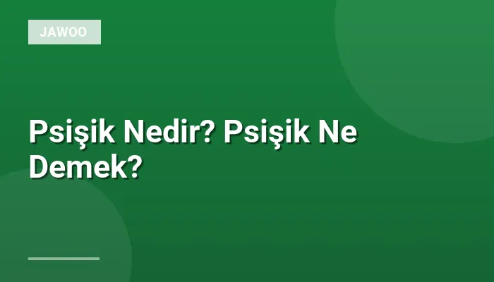 Psişik Nedir? Psişik Ne Demek?