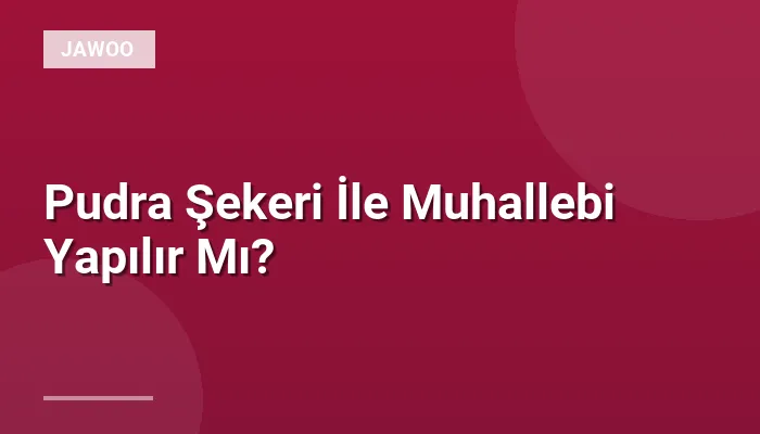 Pudra Şekeri İle Muhallebi Yapılır Mı?