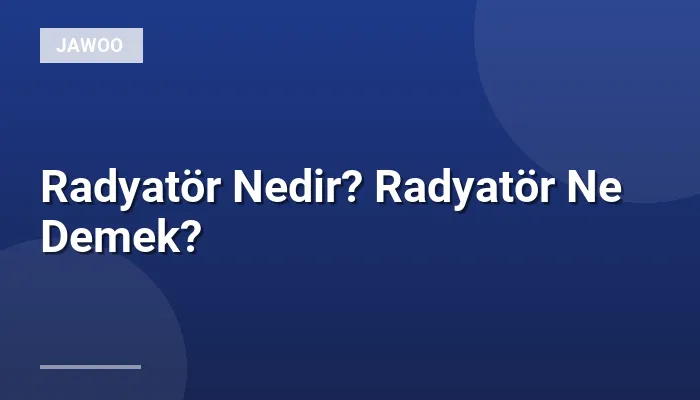 Radyatör Nedir? Radyatör Ne Demek?