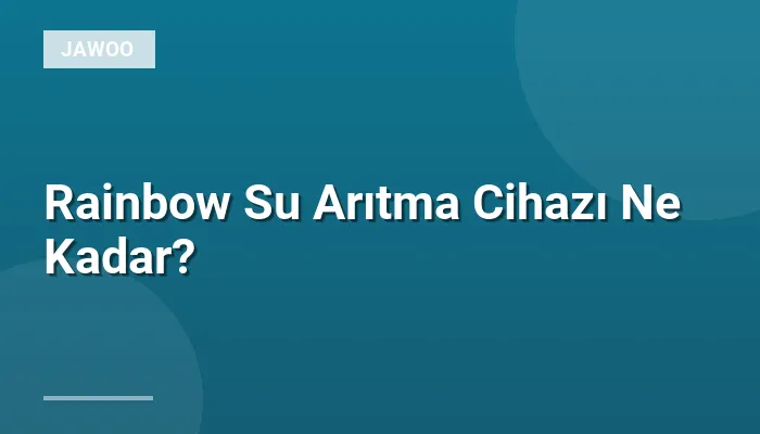 Rainbow Su Arıtma Cihazı Ne Kadar?