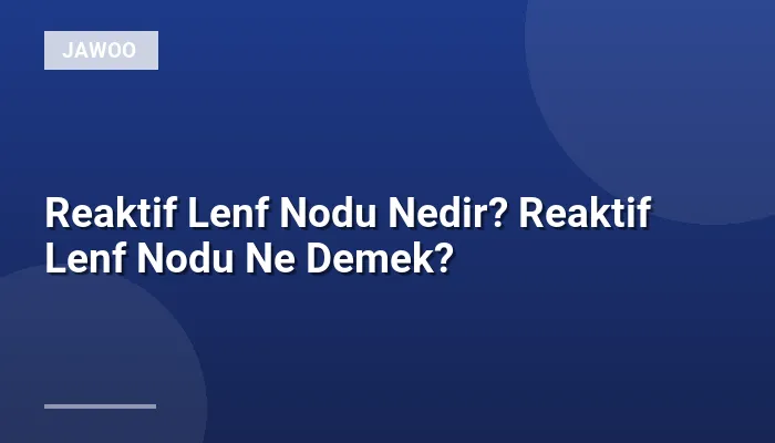Reaktif Lenf Nodu Nedir? Reaktif Lenf Nodu Ne Demek?