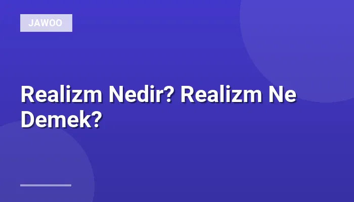 Realizm Nedir? Realizm Ne Demek?