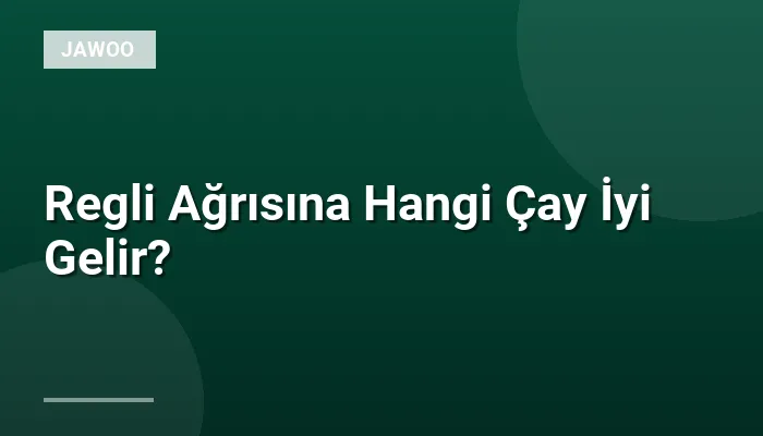 Regli Ağrısına Hangi Çay İyi Gelir?
