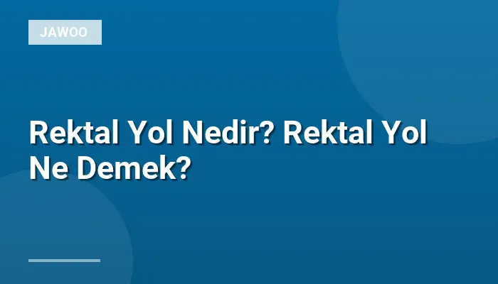 Rektal Yol Nedir? Rektal Yol Ne Demek?