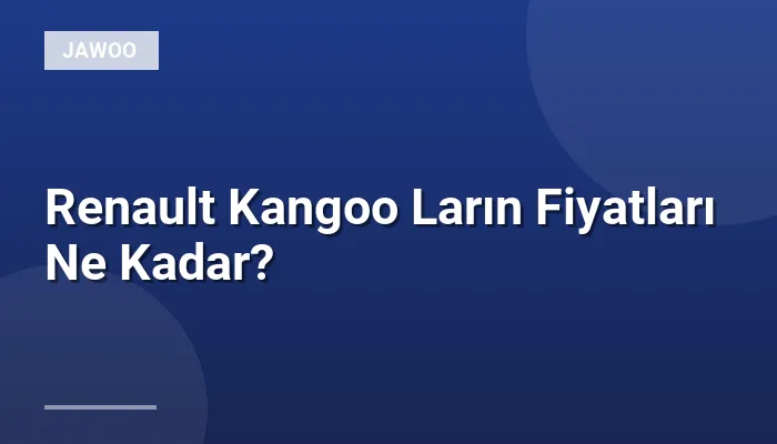 Renault Kangoo Ların Fiyatları Ne Kadar?