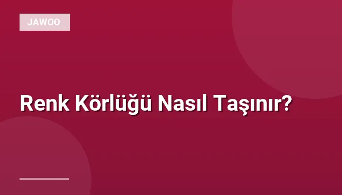 Renk Körlüğü Nasıl Taşınır?