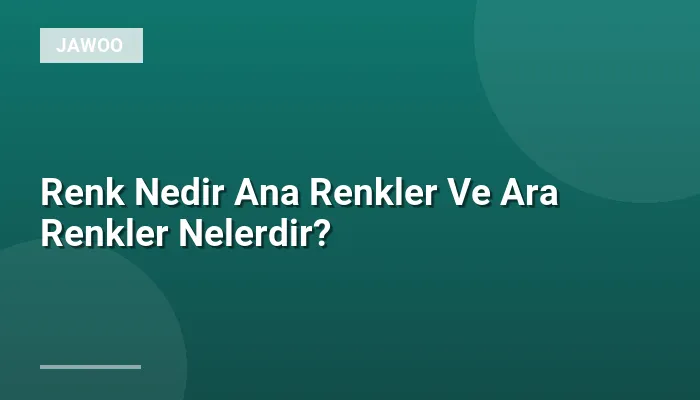 Renk Nedir Ana Renkler Ve Ara Renkler Nelerdir?