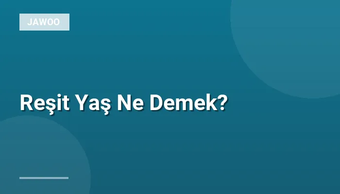 Reşit Yaş Ne Demek?