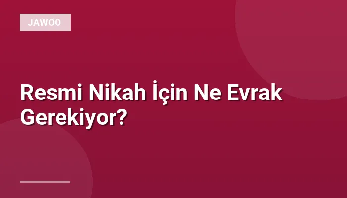 Resmi Nikah İçin Ne Evrak Gerekiyor?