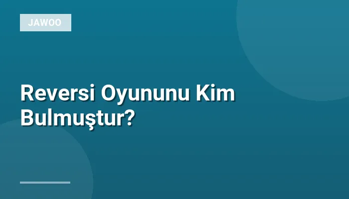 Reversi Oyununu Kim Bulmuştur?
