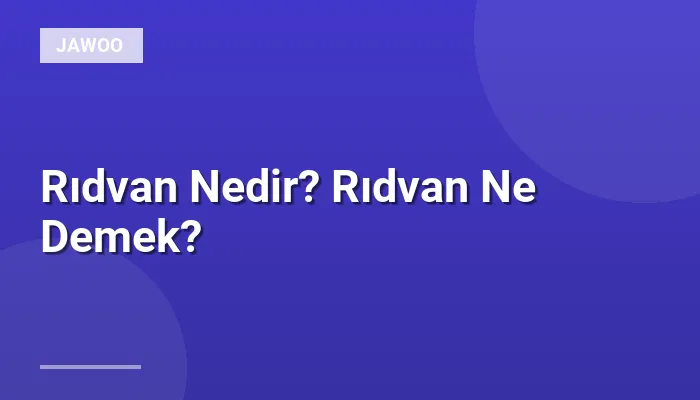 Rıdvan Nedir? Rıdvan Ne Demek?