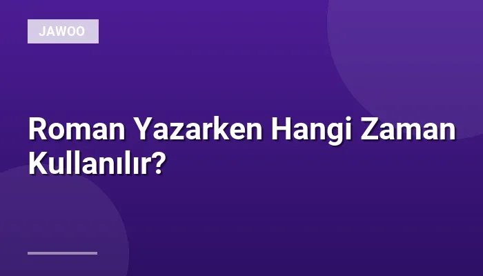 Roman Yazarken Hangi Zaman Kullanılır?
