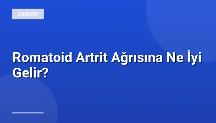 Romatoid Artrit Ağrısına Ne İyi Gelir?