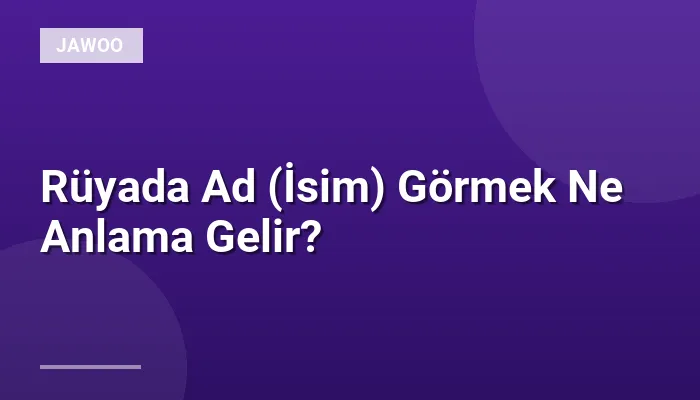 Rüyada Ad (İsim) Görmek Ne Anlama Gelir?
