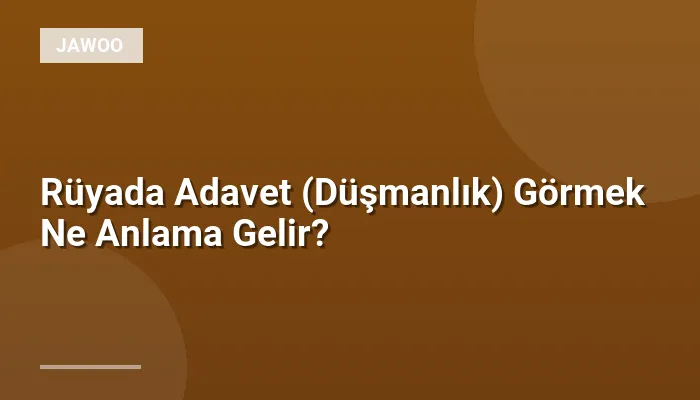 Rüyada Adavet (Düşmanlık) Görmek Ne Anlama Gelir?