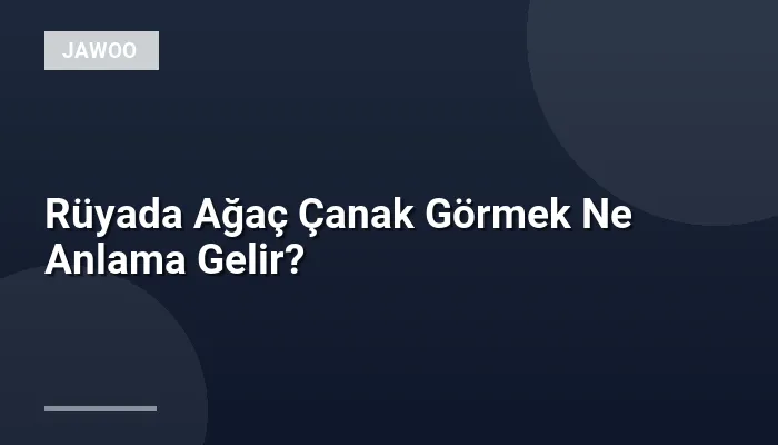 Rüyada Ağaç Çanak Görmek Ne Anlama Gelir?