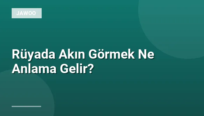 Rüyada Akın Görmek Ne Anlama Gelir?