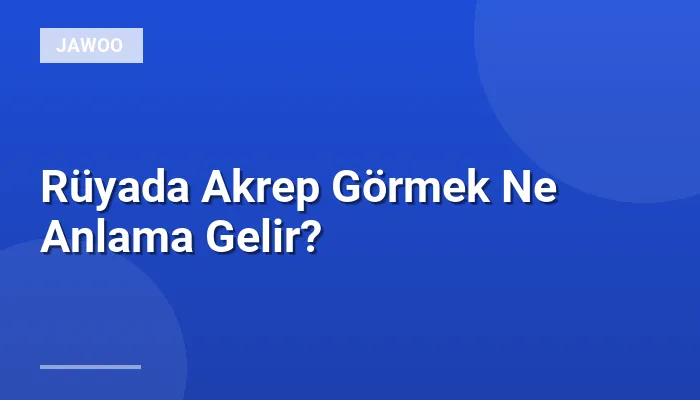 Rüyada Akrep Görmek Ne Anlama Gelir?
