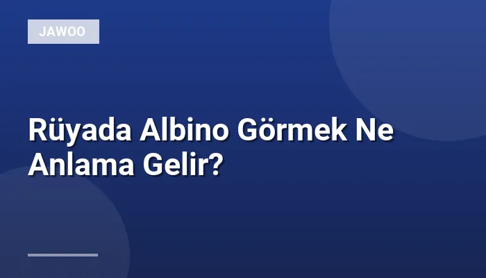 Rüyada Albino Görmek Ne Anlama Gelir?