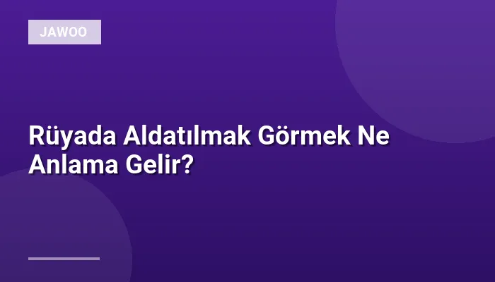 Rüyada Aldatılmak Görmek Ne Anlama Gelir?