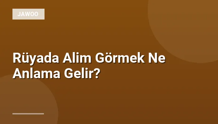 Rüyada Alim Görmek Ne Anlama Gelir?