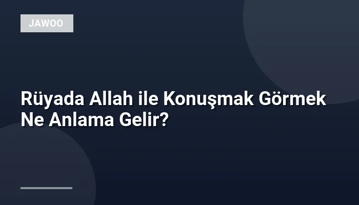 Rüyada Allah ile Konuşmak Görmek Ne Anlama Gelir?