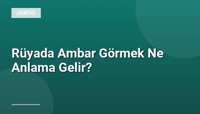 Rüyada Ambar Görmek Ne Anlama Gelir?