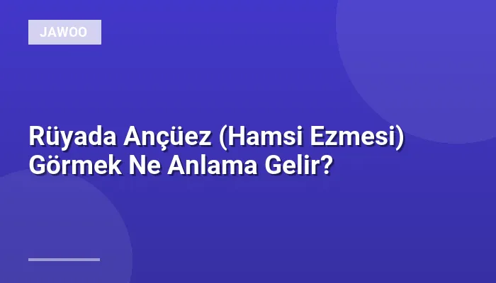Rüyada Ançüez (Hamsi Ezmesi) Görmek Ne Anlama Gelir?