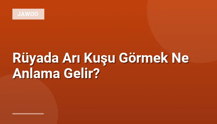 Rüyada Arı Kuşu Görmek Ne Anlama Gelir?
